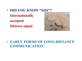 • DID YOU KNOW “SOS”?
Internationally
accepted
Distress signal
• EARLY FORMS OF LONG-DISTANCE
COMMUNICATION
 