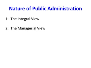 Nature of Public Administration
1. The Integral View
2. The Managerial View
 