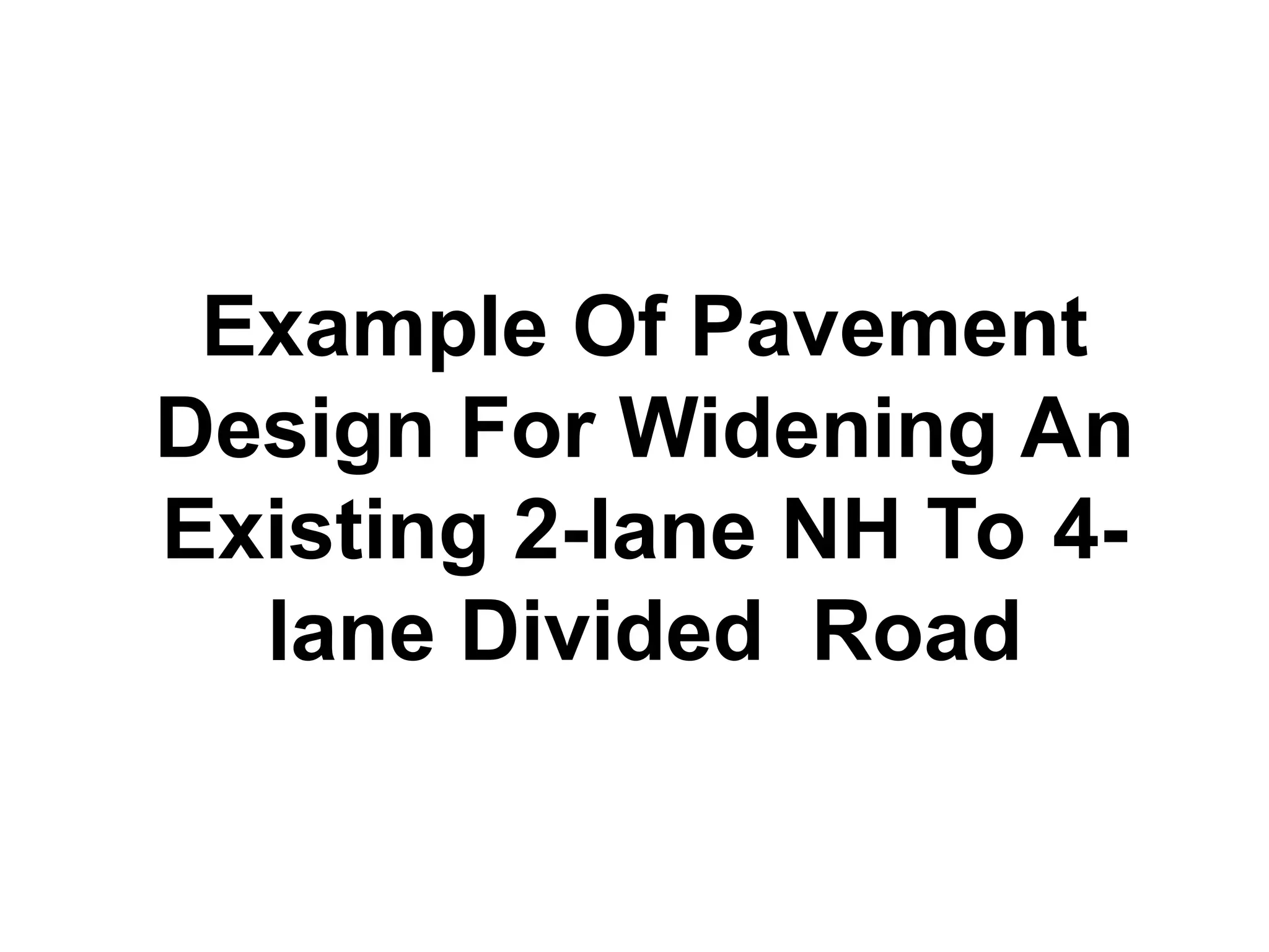 Example Of Pavement
Design For Widening An
Existing 2-lane NH To 4-
lane Divided Road
 