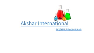 Akshar International
ACS/HPLC Solvents & Acids
 
