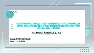 pengaruh produk, promosi, dan distribusi terhadapkeputusan pembelian
produk skincaremerekemina di Fakultas Ekonomi Dan Bisnis Universitas
MuhammadiyahPalembang
Dr. Maftuhah Nurrahmi, S.E., M.Si
 