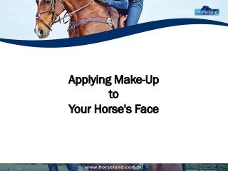 Applying Make-Up 
to 
Your Horse's Face 
 