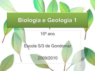 Biologia e Geologia 1

         10º ano

  Escola S/3 de Gondomar

        2009/2010
 