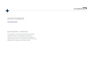 ASSESSORIAS
assessoria jurídica
Visa atender o caráter institucional da Entidade
e produzir todo o conteúdo técnico jurídico
referente a assuntos de interesse das categorias
representadas, tais como pareceres, pastas técnicas,
informativos, relatórios, cartilhas e atas.
 