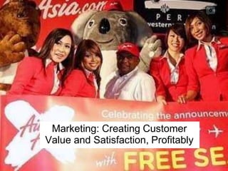 0
Marketing: Creating Customer
Value and Satisfaction, Profitably
 