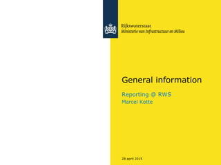 28 april 2015
General information
Reporting @ RWS
Marcel Kotte
 