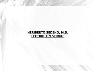 HERIBERTO SEDENO, M.D.
  LECTURE ON STROKE
 