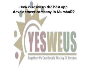 How is Yesweus the best app
development company in Mumbai??
 