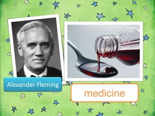 Alexander Fleming
                    medicine
 
