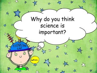 Why do you think
   science is
  important?
 