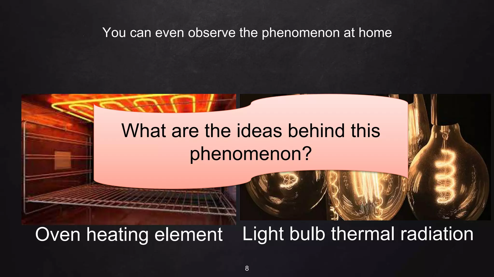 You can even observe the phenomenon at home
8
Oven heating element Light bulb thermal radiation
What are the ideas behind this
phenomenon?
 