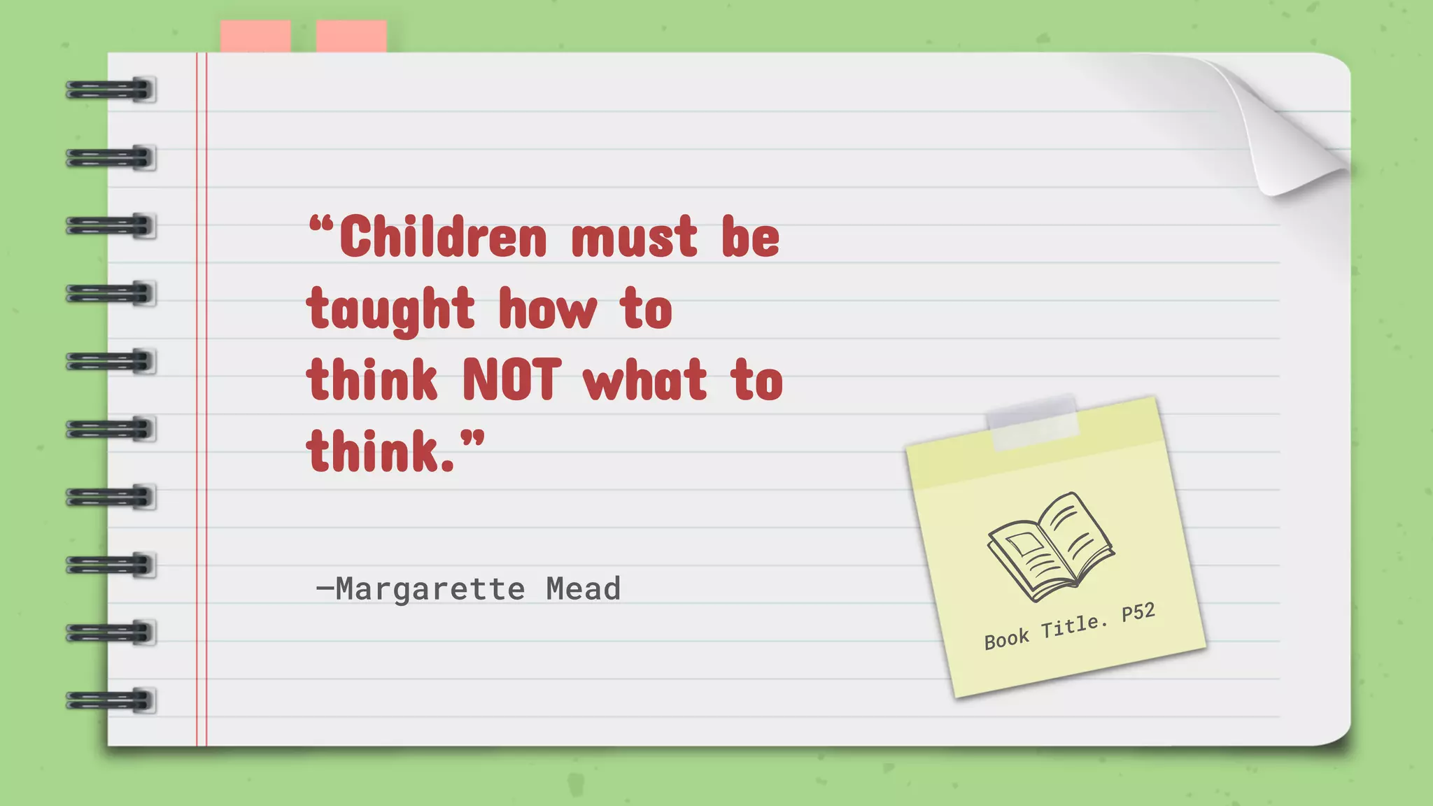 —Margarette Mead
“Children must be
taught how to
think NOT what to
think.”
 