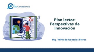 Mg. Wilfredo Gonzales Flores
Plan lector:
Perspectivas de
innovación
Mg. Wilfredo Gonzales Flores
 