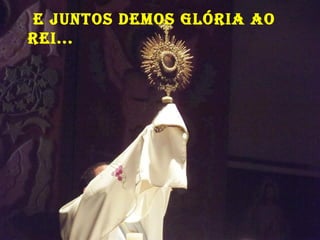 e juNtos demos GlóRia ao
Rei...
 