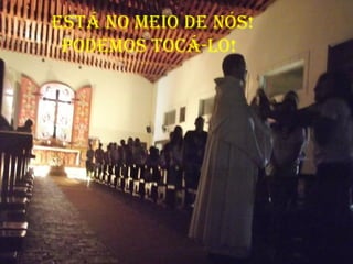 está No meio de Nós!
 podemos tocá-lo!
 