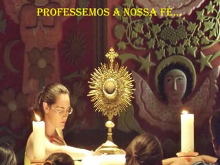 pRoFessemos a Nossa Fé...
 