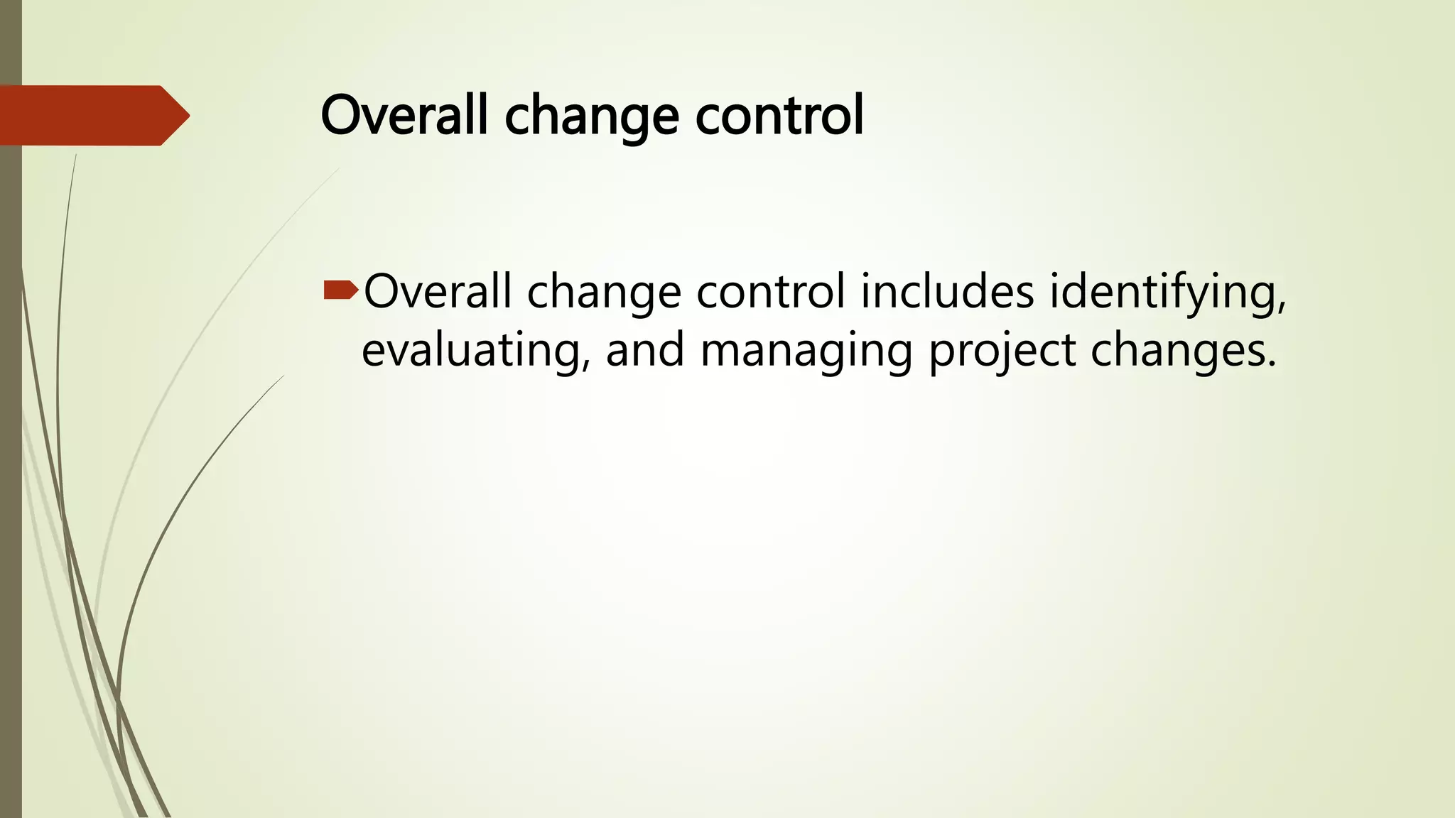 Overall change control
Overall change control includes identifying,
evaluating, and managing project changes.
 