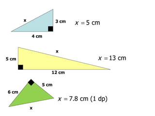 x              3 cm   x = 5 cm

           4 cm


                      x
5 cm                                x = 13 cm

                  12 cm

               5 cm
6 cm
                      x = 7.8 cm (1 dp)
           x
 