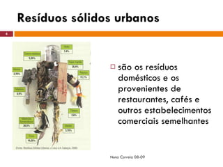 Resíduos sólidos urbanos  são os resíduos domésticos e os provenientes de restaurantes, cafés e outros estabelecimentos comerciais semelhantes Nuno Correia 08-09 