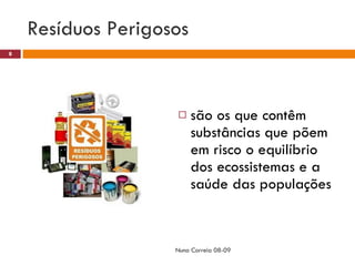 Resíduos Perigosos são os que contêm substâncias que põem em risco o equilíbrio dos ecossistemas e a saúde das populações Nuno Correia 08-09 