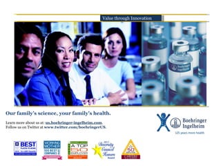 Our family’s science, your family’s health. Learn more about us at:  us.boehringer-ingelheim.com .  Follow us on Twitter at  www.twitter.com/boehringerUS .  Value through Innovation 