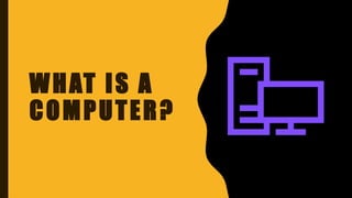WHAT IS A
COMPUTER?
 