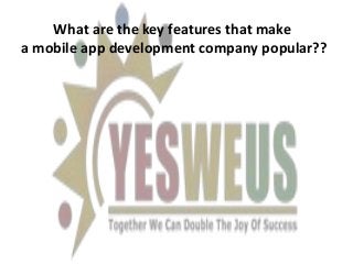 What are the key features that make
a mobile app development company popular??
 