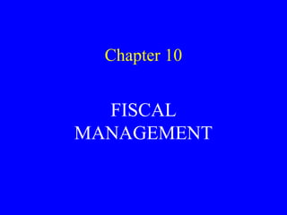 Chapter 10
FISCAL
MANAGEMENT
 