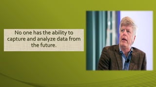 No one has the ability to
capture and analyze data from
the future.
 