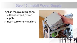 Step 13: Install Power Supply
Align the mounting holes
in the case and power
supply.
Insert screws and tighten.
 
