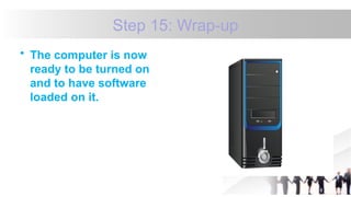 Step 15: Wrap-up
• The computer is now
ready to be turned on
and to have software
loaded on it.
 