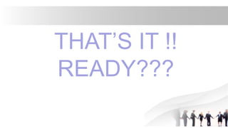 THAT’S IT !!
READY???
 