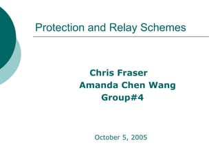 Protection and Relay Schemes
Chris Fraser
Amanda Chen Wang
Group#4
October 5, 2005
 