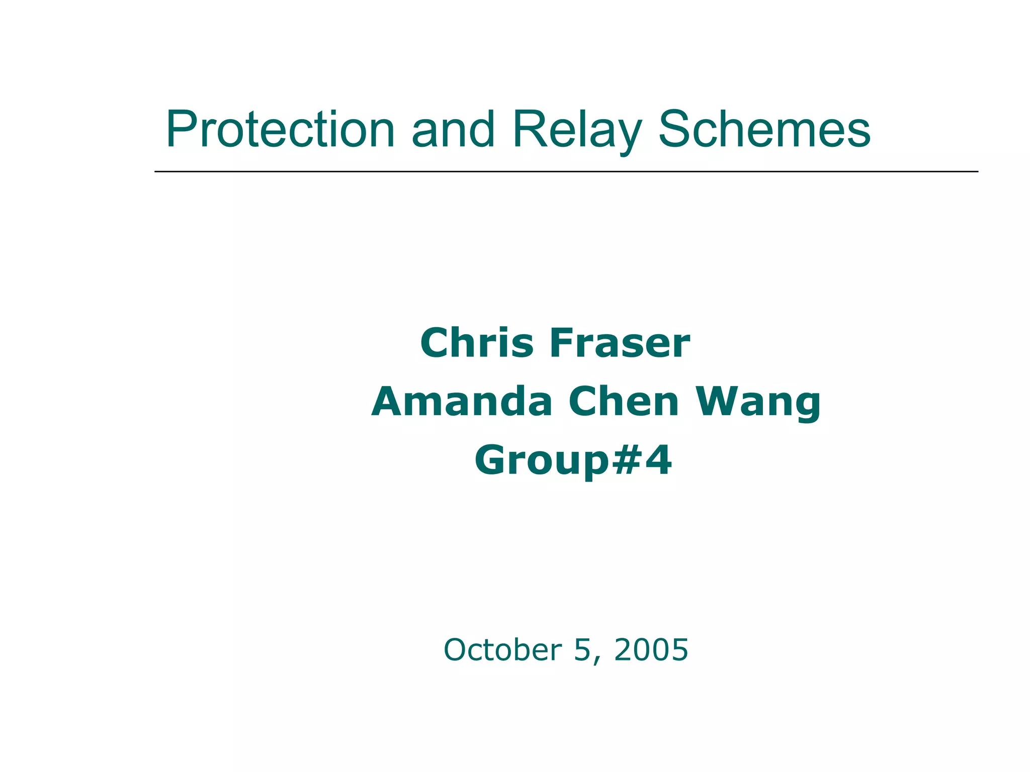 Protection and Relay Schemes   Chris Fraser Amanda Chen Wang Group#4 October 5, 2005 