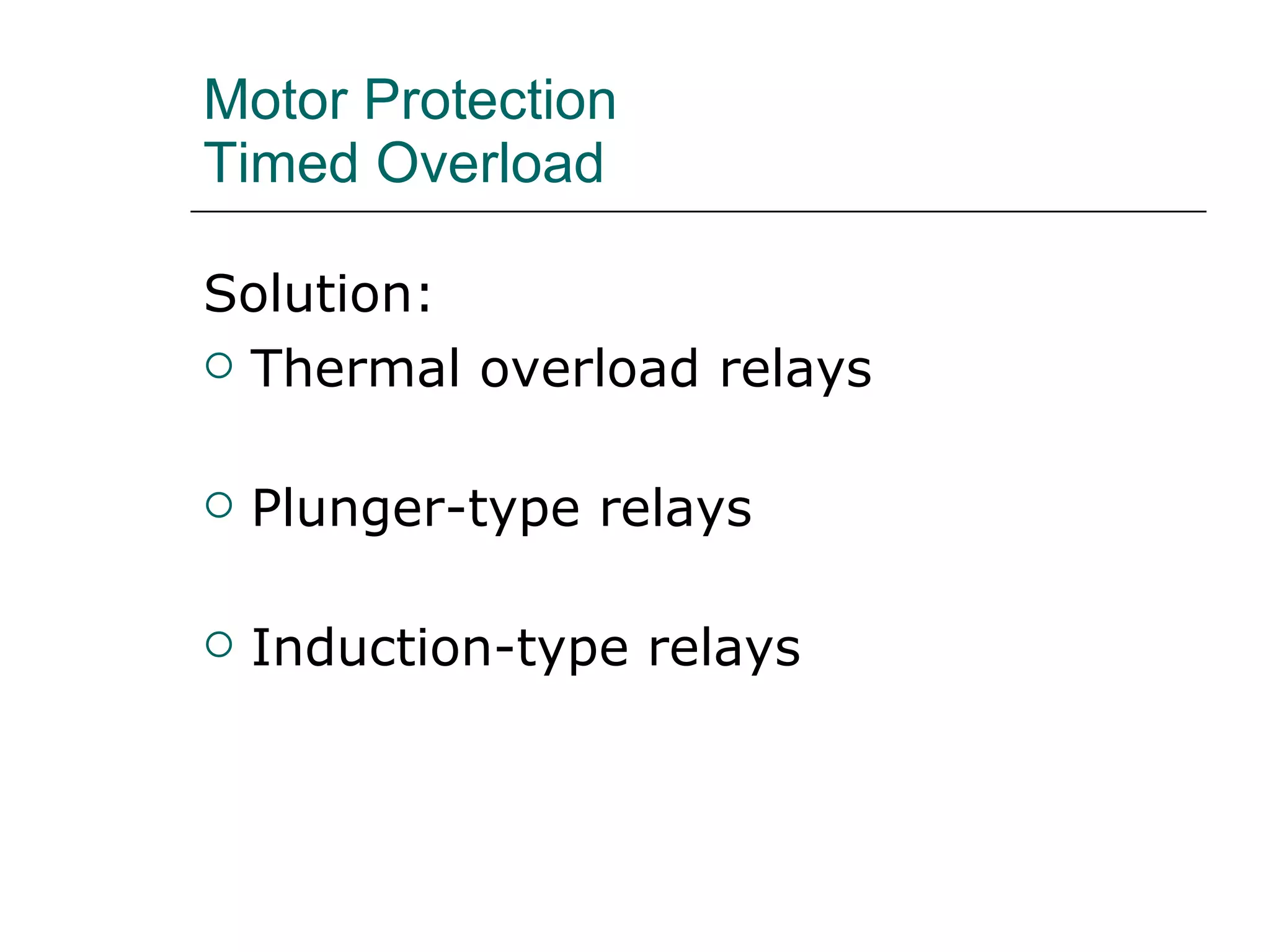 Motor Protection  Timed Overload  Solution: Thermal overload relays Plunger-type relays Induction-type relays 