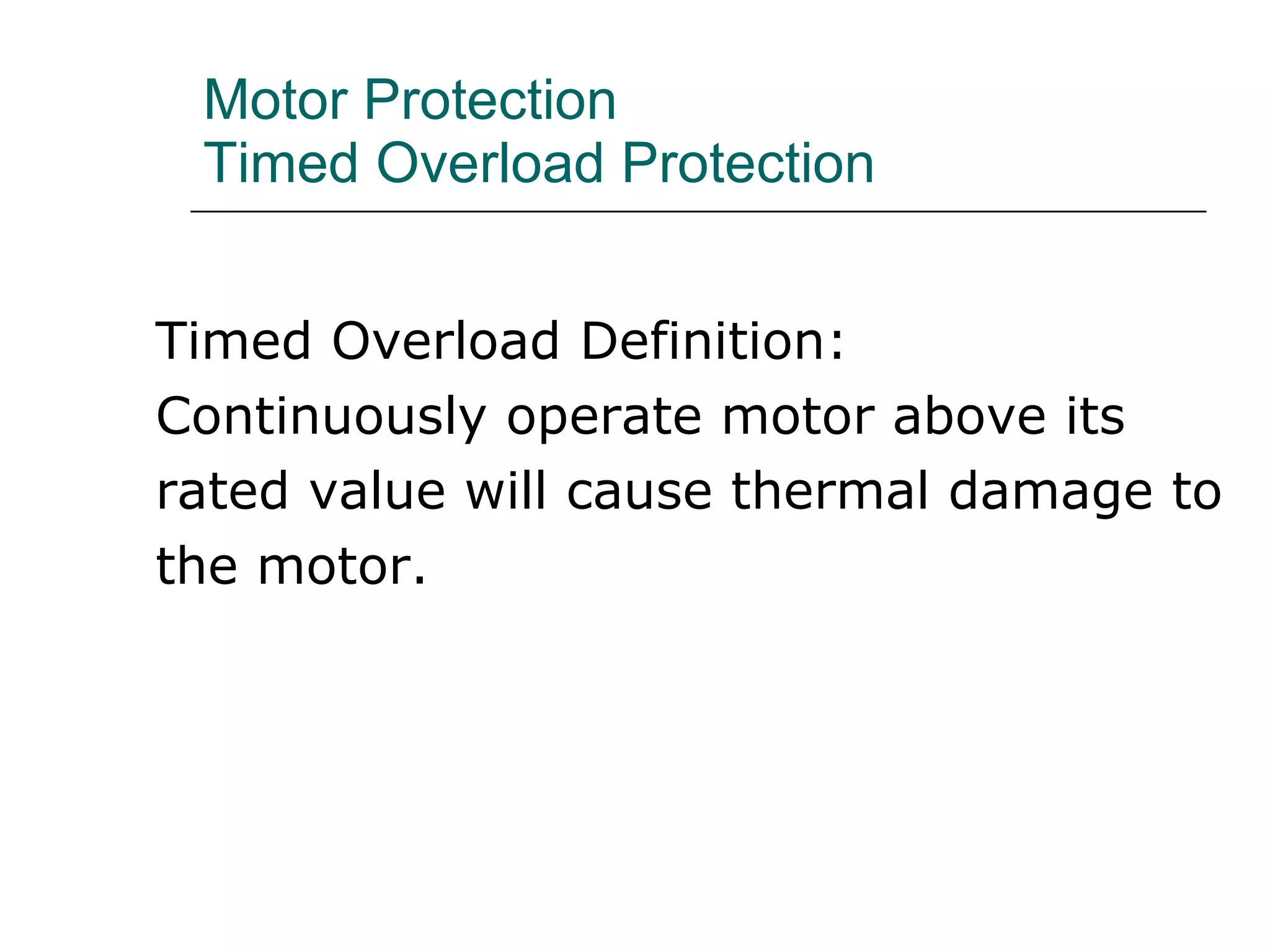 Motor Protection Timed Overload Protection Timed Overload Definition:  Continuously operate motor above its rated value will cause thermal damage to the motor. 