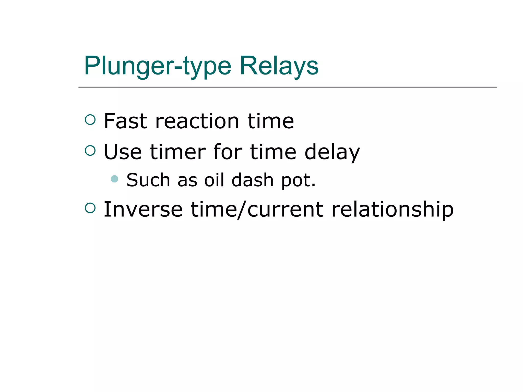 Plunger-type Relays Fast reaction time Use timer for time delay Such as oil dash pot. Inverse time/current relationship 