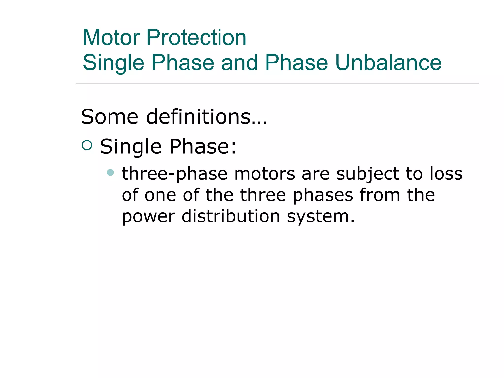 Motor Protection Single Phase and Phase Unbalance Some definitions… Single Phase: three-phase motors are subject to loss of one of the three phases from the power distribution system. 