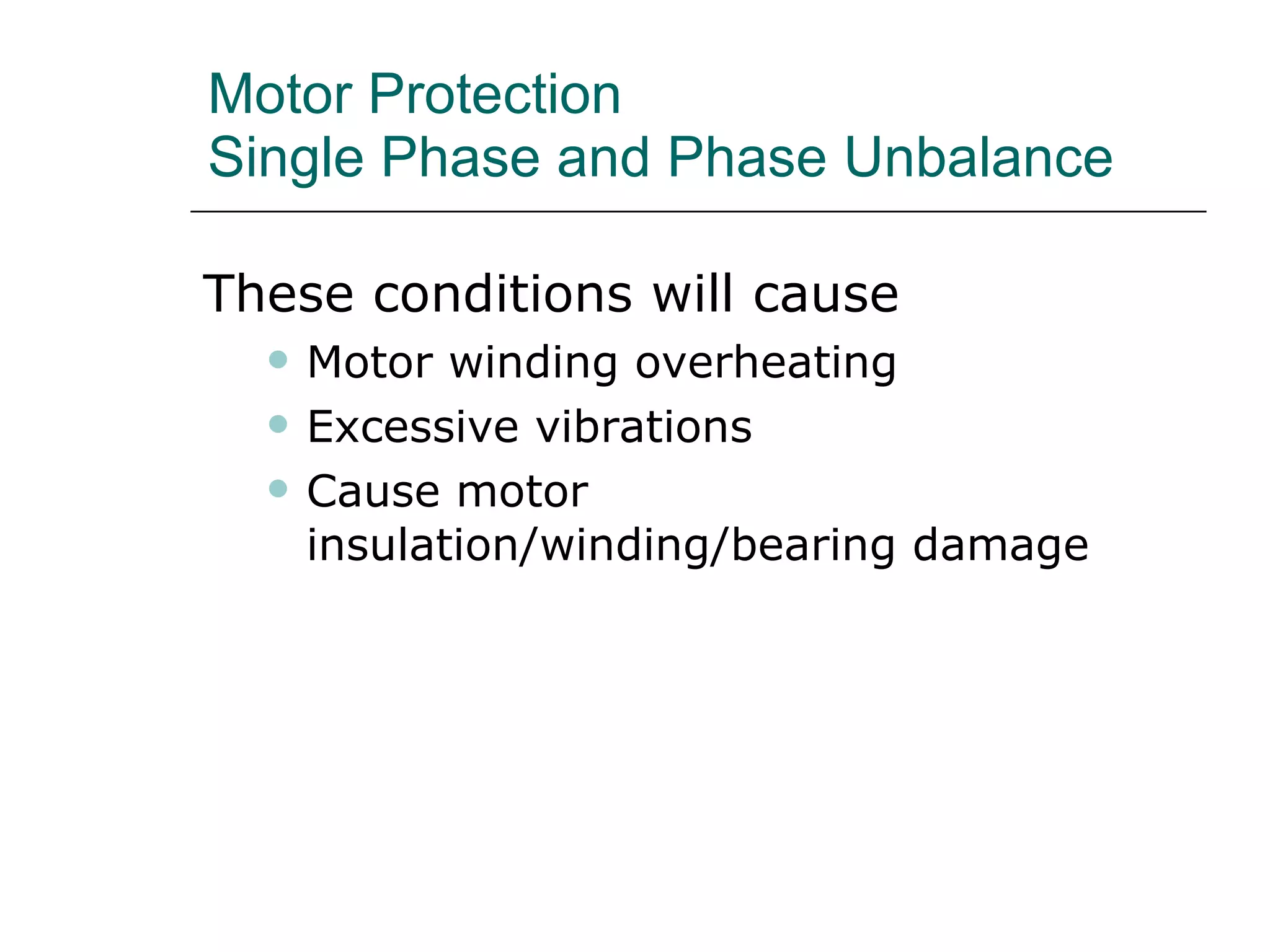 Motor Protection Single Phase and Phase Unbalance These conditions will cause  Motor winding overheating  Excessive vibrations Cause motor  insulation/winding/bearing damage 