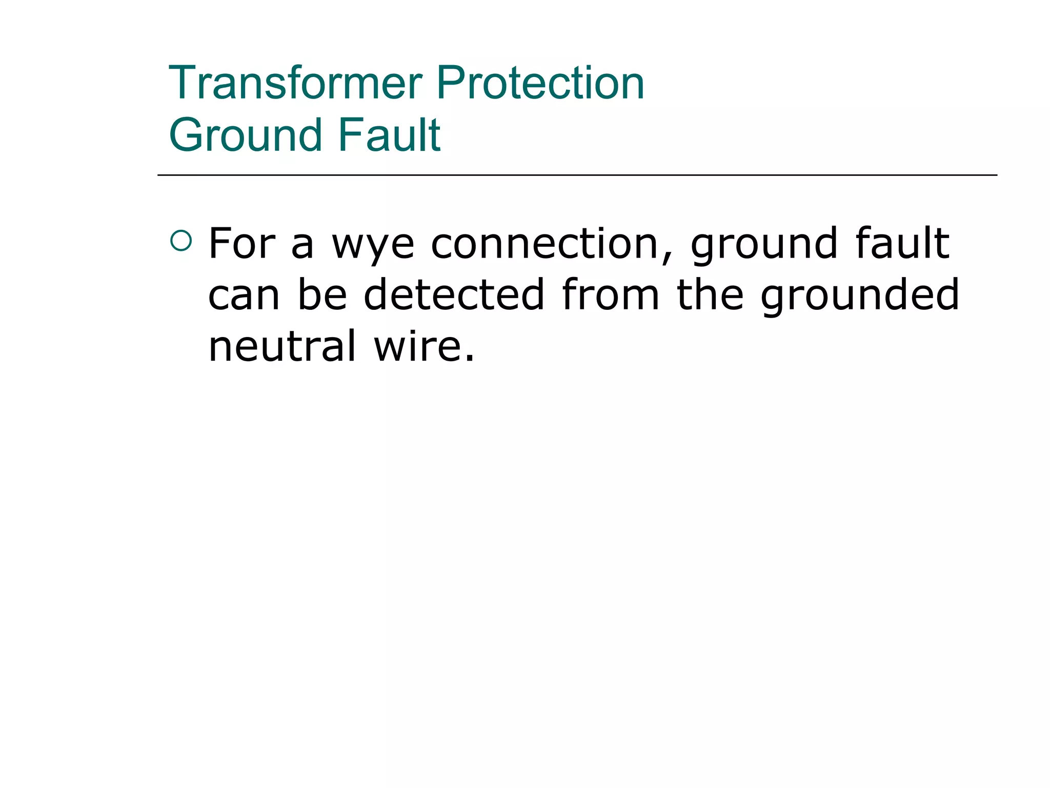 Transformer Protection Ground Fault For a wye connection, ground fault can be detected from the grounded neutral wire.  
