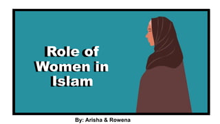 Role of
Women in
Islam
By: Arisha & Rowena
Role of
Women in
Islam
 