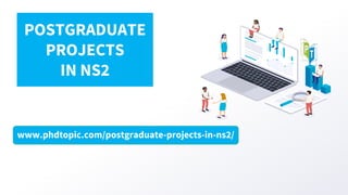 www.phdtopic.com/postgraduate-projects-in-ns2/
POSTGRADUATE
PROJECTS
IN NS2
 