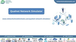 networksimulationtools.com
CloudSim
Fogsim
PhD Guidance
MS Guidance
Assignment Help Homework Help
www.networksimulationtools.com/qualnet-network-simulator/
Qualnet Network Simulator
 