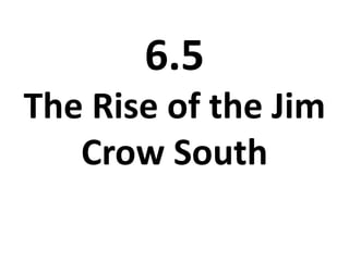 6.5
The Rise of the Jim
Crow South
 
