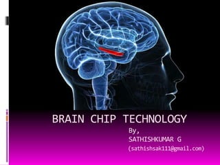 BRAIN CHIP TECHNOLOGY
By,
SATHISHKUMAR G
(sathishsak111@gmail.com)
 
