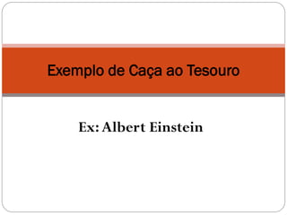 Exemplo de Caça ao Tesouro


    Ex: Albert Einstein
 