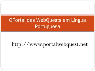 OPortal das WebQuests em Língua
           Portuguesa


 http://www.portalwebquest.net
 