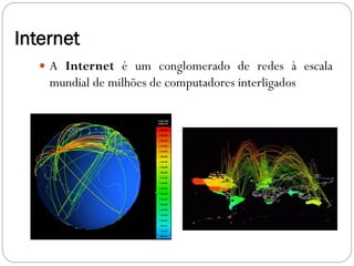 Internet
   A Internet é um conglomerado de redes à escala
    mundial de milhões de computadores interligados
 