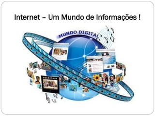 Internet – Um Mundo de Informações !
 