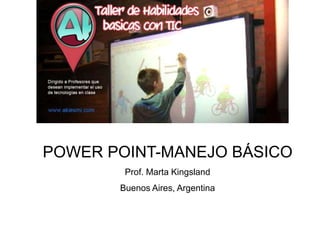POWER POINT-MANEJO BÁSICO
        Prof. Marta Kingsland
       Buenos Aires, Argentina
 